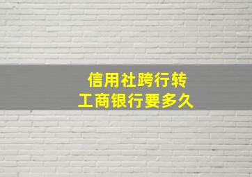 信用社跨行转工商银行要多久