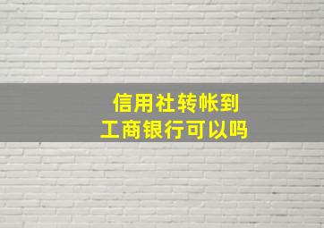 信用社转帐到工商银行可以吗