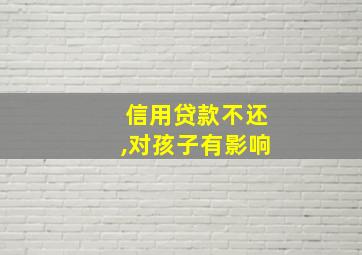 信用贷款不还,对孩子有影响