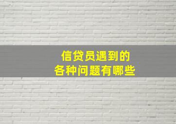 信贷员遇到的各种问题有哪些