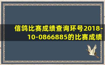 信鸽比赛成绩查询环号2018-10-0866885的比赛成绩