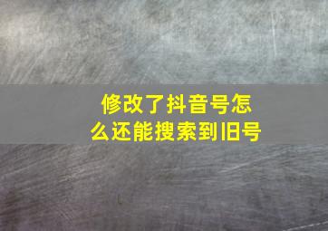 修改了抖音号怎么还能搜索到旧号