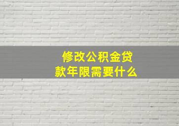 修改公积金贷款年限需要什么