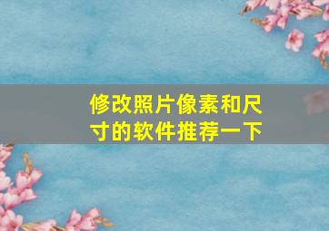 修改照片像素和尺寸的软件推荐一下