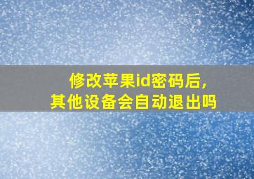 修改苹果id密码后,其他设备会自动退出吗