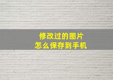 修改过的图片怎么保存到手机