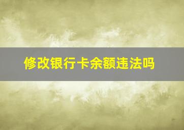 修改银行卡余额违法吗