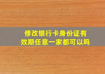 修改银行卡身份证有效期任意一家都可以吗