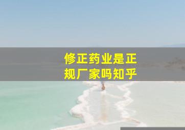 修正药业是正规厂家吗知乎