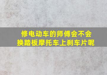 修电动车的师傅会不会换踏板摩托车上刹车片呢