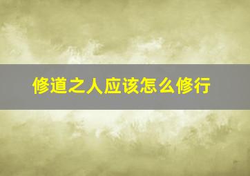 修道之人应该怎么修行