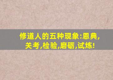 修道人的五种现象:恩典,关考,检验,磨砺,试炼!