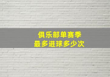 俱乐部单赛季最多进球多少次