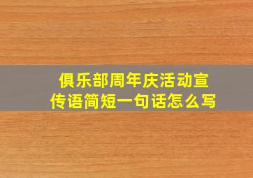 俱乐部周年庆活动宣传语简短一句话怎么写