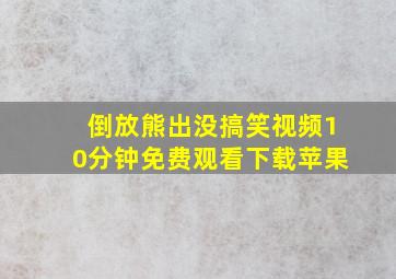 倒放熊出没搞笑视频10分钟免费观看下载苹果