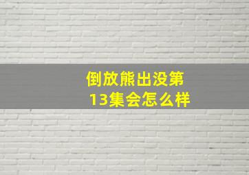 倒放熊出没第13集会怎么样