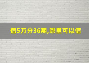 借5万分36期,哪里可以借