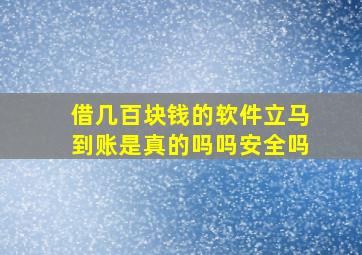 借几百块钱的软件立马到账是真的吗吗安全吗