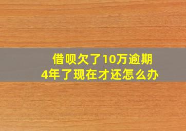 借呗欠了10万逾期4年了现在才还怎么办