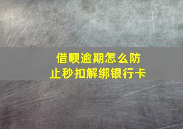 借呗逾期怎么防止秒扣解绑银行卡