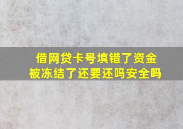 借网贷卡号填错了资金被冻结了还要还吗安全吗