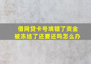 借网贷卡号填错了资金被冻结了还要还吗怎么办