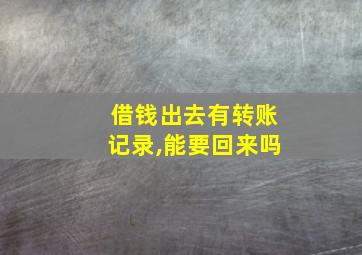 借钱出去有转账记录,能要回来吗