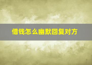 借钱怎么幽默回复对方