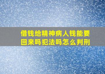 借钱给精神病人钱能要回来吗犯法吗怎么判刑