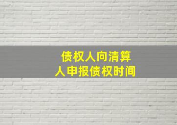 债权人向清算人申报债权时间