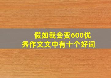 假如我会变600优秀作文文中有十个好词