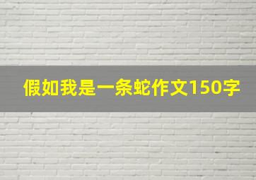 假如我是一条蛇作文150字