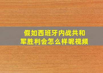 假如西班牙内战共和军胜利会怎么样呢视频