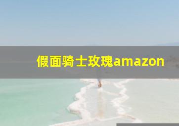 假面骑士玫瑰amazon