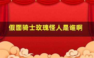 假面骑士玫瑰怪人是谁啊