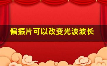 偏振片可以改变光波波长