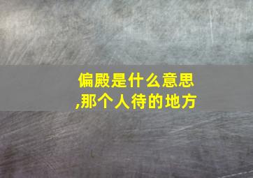 偏殿是什么意思,那个人待的地方