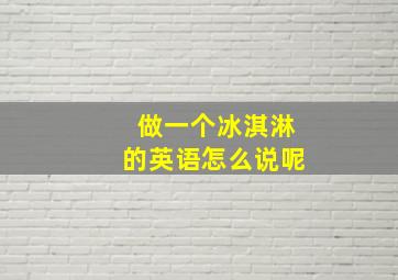 做一个冰淇淋的英语怎么说呢