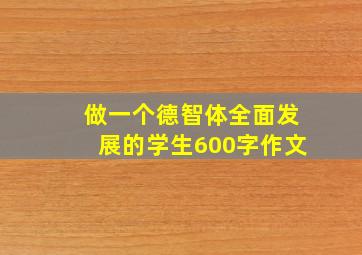 做一个德智体全面发展的学生600字作文