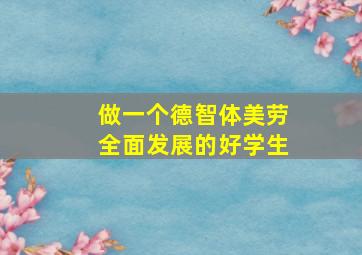 做一个德智体美劳全面发展的好学生