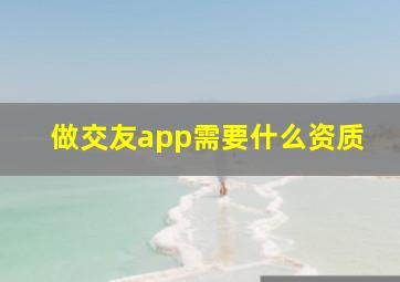 做交友app需要什么资质