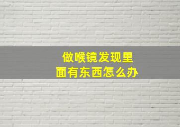 做喉镜发现里面有东西怎么办