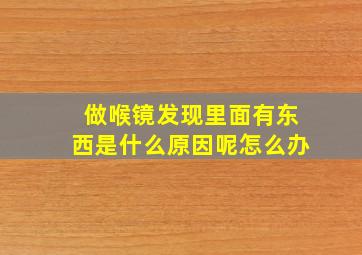 做喉镜发现里面有东西是什么原因呢怎么办