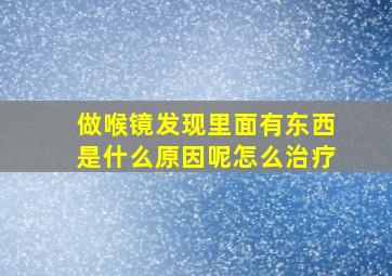 做喉镜发现里面有东西是什么原因呢怎么治疗