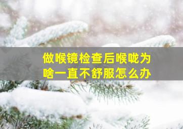 做喉镜检查后喉咙为啥一直不舒服怎么办