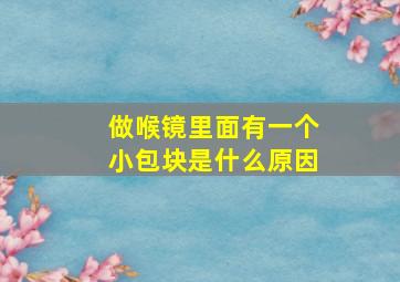 做喉镜里面有一个小包块是什么原因