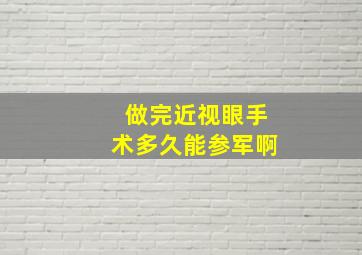 做完近视眼手术多久能参军啊