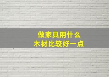 做家具用什么木材比较好一点