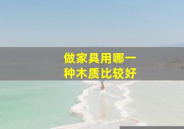 做家具用哪一种木质比较好