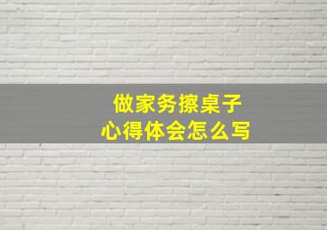 做家务擦桌子心得体会怎么写